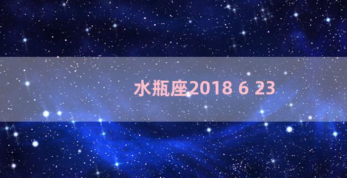 水瓶座2018 6 23